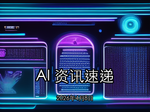 AI 资讯速递 2026年4月8日